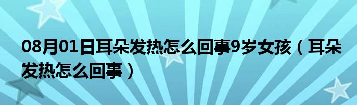 08月01日耳朵发热怎么回事9岁女孩（耳朵发热怎么回事）