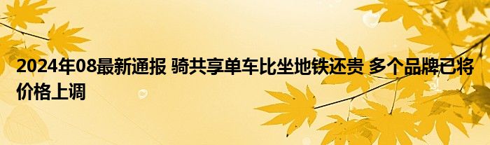 2024年08最新通报 骑共享单车比坐地铁还贵 多个品牌已将价格上调