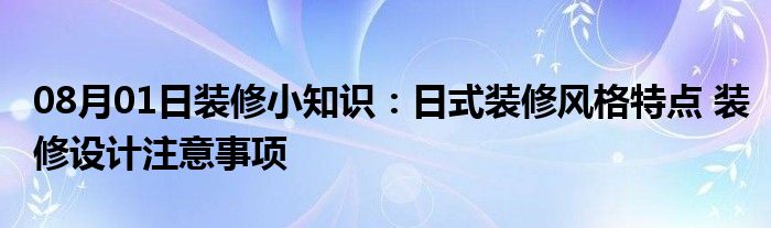 08月01日装修小知识：日式装修风格特点 装修设计注意事项