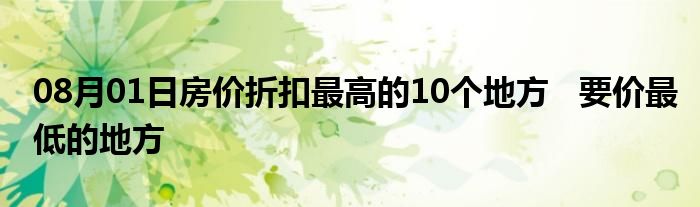 08月01日房价折扣最高的10个地方   要价最低的地方