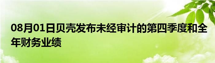 08月01日贝壳发布未经审计的第四季度和全年财务业绩