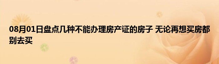 08月01日盘点几种不能办理房产证的房子 无论再想买房都别去买