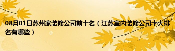 08月01日苏州家装修公司前十名（江苏室内装修公司十大排名有哪些）