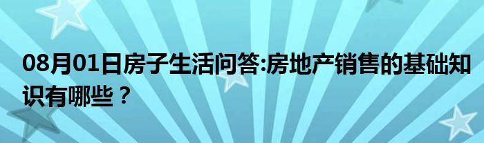 08月01日房子生活问答:房地产销售的基础知识有哪些？