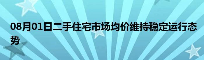 08月01日二手住宅市场均价维持稳定运行态势