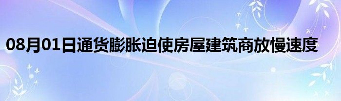 08月01日通货膨胀迫使房屋建筑商放慢速度