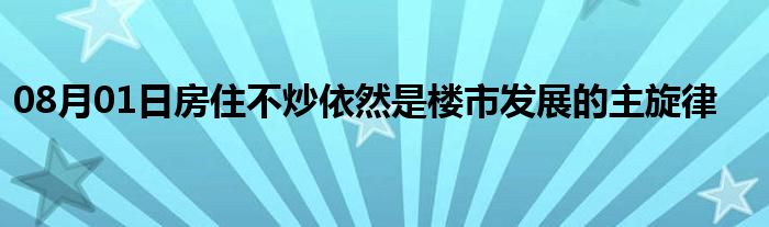 08月01日房住不炒依然是楼市发展的主旋律