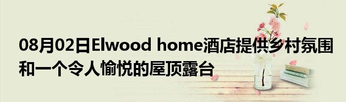 08月02日Elwood home酒店提供乡村氛围和一个令人愉悦的屋顶露台