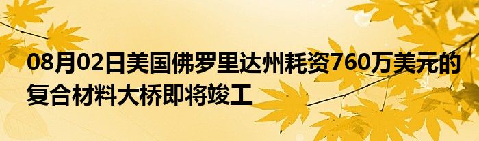 08月02日美国佛罗里达州耗资760万美元的复合材料大桥即将竣工