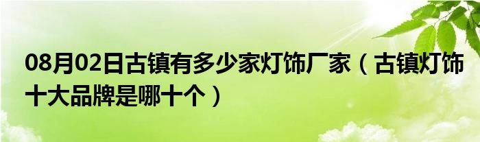 08月02日古镇有多少家灯饰厂家（古镇灯饰十大品牌是哪十个）