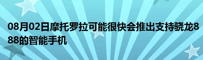 08月02日摩托罗拉可能很快会推出支持骁龙888的智能手机