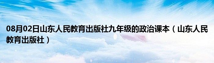 08月02日山东人民教育出版社九年级的政治课本（山东人民教育出版社）