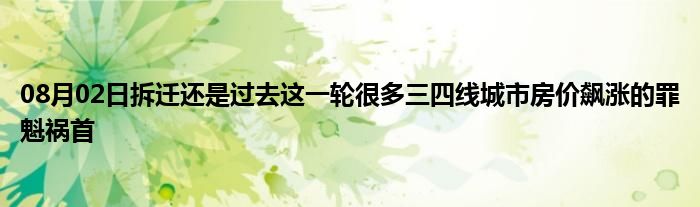 08月02日拆迁还是过去这一轮很多三四线城市房价飙涨的罪魁祸首