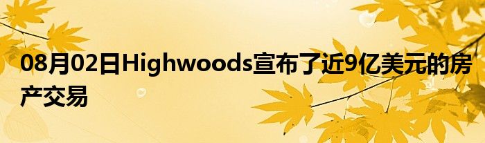 08月02日Highwoods宣布了近9亿美元的房产交易