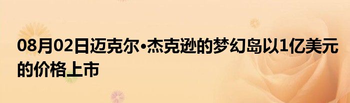 08月02日迈克尔·杰克逊的梦幻岛以1亿美元的价格上市