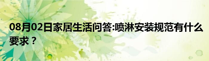 08月02日家居生活问答:喷淋安装规范有什么要求？