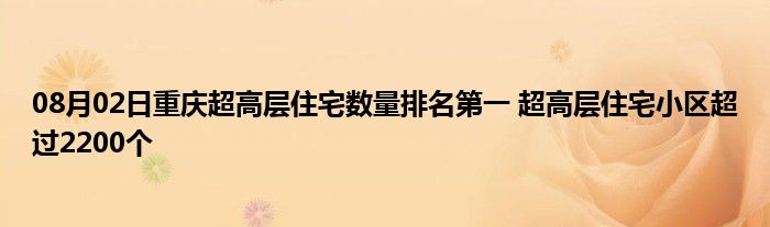 08月02日重庆超高层住宅数量排名第一 超高层住宅小区超过2200个