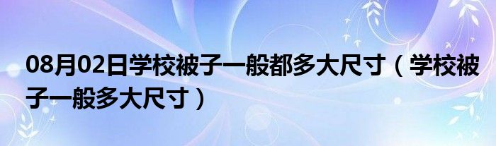 08月02日学校被子一般都多大尺寸（学校被子一般多大尺寸）