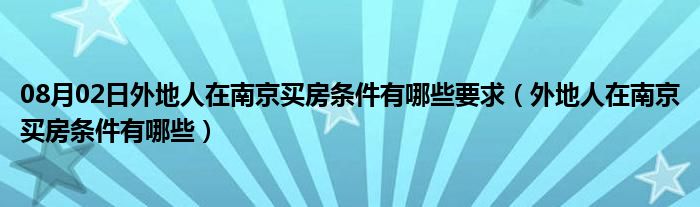 08月02日外地人在南京买房条件有哪些要求（外地人在南京买房条件有哪些）