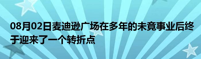 08月02日麦迪逊广场在多年的未竟事业后终于迎来了一个转折点