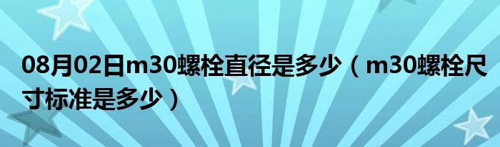 08月02日m30螺栓直径是多少（m30螺栓尺寸标准是多少）