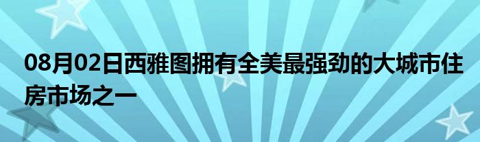 08月02日西雅图拥有全美最强劲的大城市住房市场之一