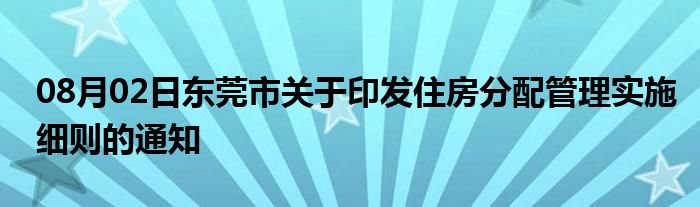 08月02日东莞市关于印发住房分配管理实施细则的通知