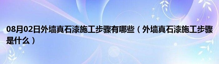 08月02日外墙真石漆施工步骤有哪些（外墙真石漆施工步骤是什么）