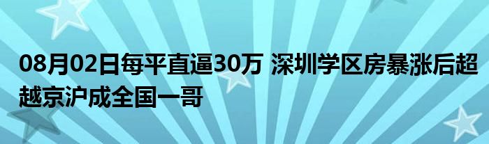 08月02日每平直逼30万 深圳学区房暴涨后超越京沪成全国一哥