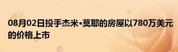 08月02日投手杰米·莫耶的房屋以780万美元的价格上市