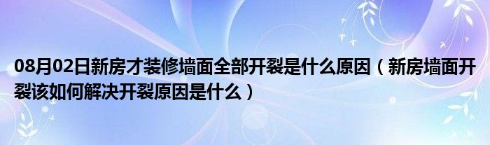 08月02日新房才装修墙面全部开裂是什么原因（新房墙面开裂该如何解决开裂原因是什么）