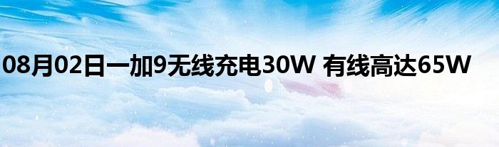 08月02日一加9无线充电30W 有线高达65W