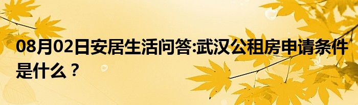 08月02日安居生活问答:武汉公租房申请条件是什么？