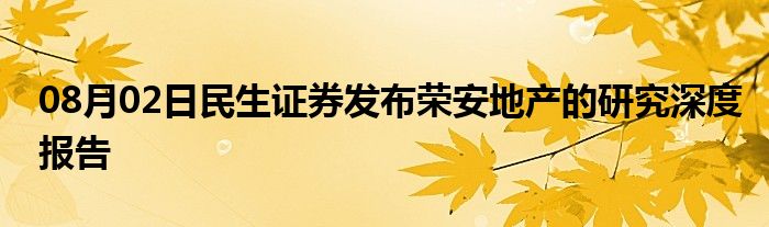 08月02日民生证券发布荣安地产的研究深度报告