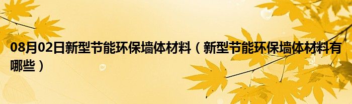 08月02日新型节能环保墙体材料（新型节能环保墙体材料有哪些）