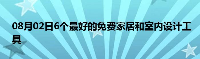 08月02日6个最好的免费家居和室内设计工具