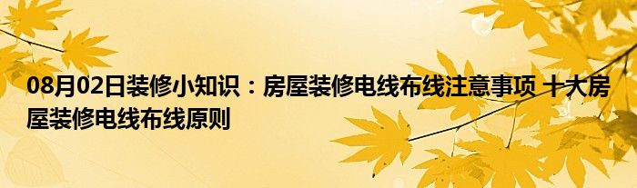 08月02日装修小知识：房屋装修电线布线注意事项 十大房屋装修电线布线原则