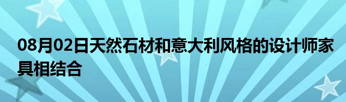 08月02日天然石材和意大利风格的设计师家具相结合