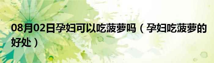 08月02日孕妇可以吃菠萝吗（孕妇吃菠萝的好处）