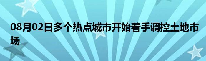 08月02日多个热点城市开始着手调控土地市场