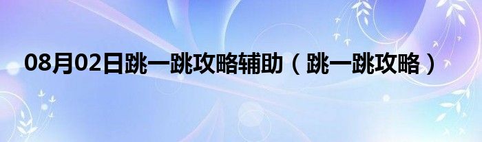 08月02日跳一跳攻略辅助（跳一跳攻略）