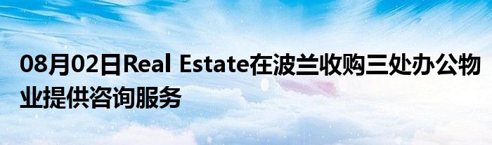 08月02日Real Estate在波兰收购三处办公物业提供咨询服务