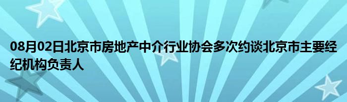 08月02日北京市房地产中介行业协会多次约谈北京市主要经纪机构负责人