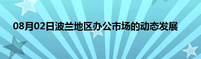 08月02日波兰地区办公市场的动态发展