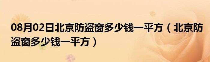 08月02日北京防盗窗多少钱一平方（北京防盗窗多少钱一平方）