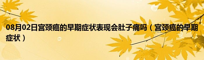 08月02日宫颈癌的早期症状表现会肚子痛吗（宫颈癌的早期症状）