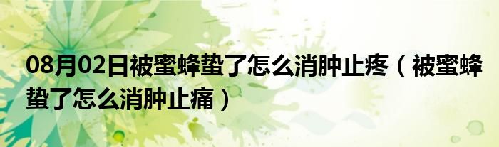 08月02日被蜜蜂蛰了怎么消肿止疼（被蜜蜂蛰了怎么消肿止痛）