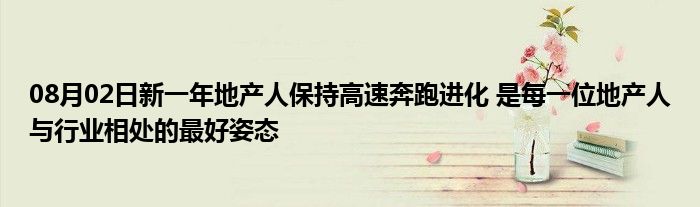 08月02日新一年地产人保持高速奔跑进化 是每一位地产人与行业相处的最好姿态