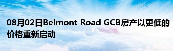 08月02日Belmont Road GCB房产以更低的价格重新启动