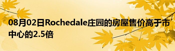 08月02日Rochedale庄园的房屋售价高于市中心的2.5倍